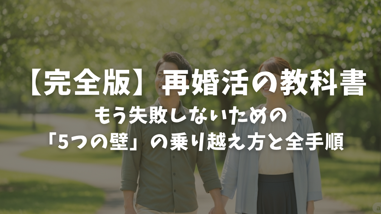 【完全版】再婚活の教科書｜もう失敗しないための「5つの壁」の乗り越え方と全手順